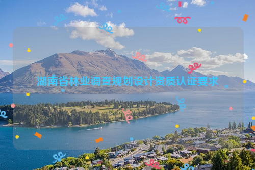 湖南省林業調查規劃設計資質認證要求