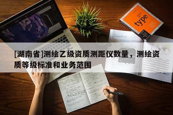 [湖南省]測繪乙級資質測距儀數量，測繪資質等級標準和業務范圍