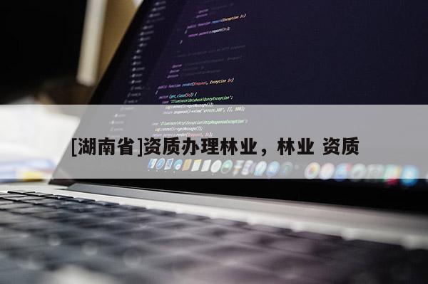 [湖南省]資質辦理林業，林業 資質