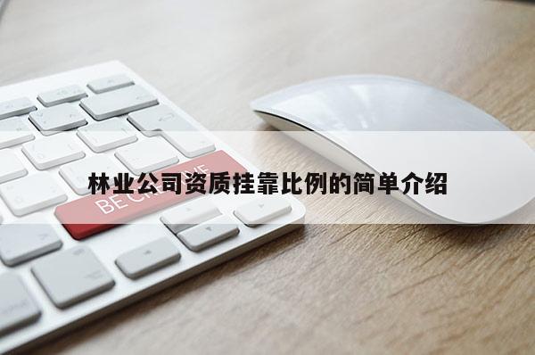 林業公司資質掛靠比例的簡單介紹