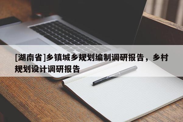 [湖南省]鄉鎮城鄉規劃編制調研報告，鄉村規劃設計調研報告