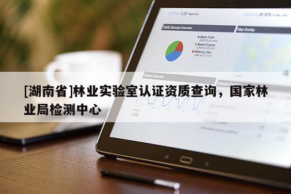 [湖南省]林業實驗室認證資質查詢，國家林業局檢測中心