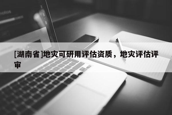 [湖南省]地災可研用評估資質，地災評估評審