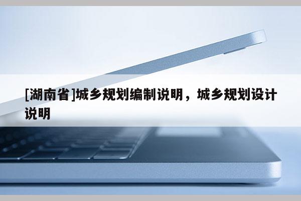 [湖南省]城鄉(xiāng)規(guī)劃編制說明，城鄉(xiāng)規(guī)劃設(shè)計說明