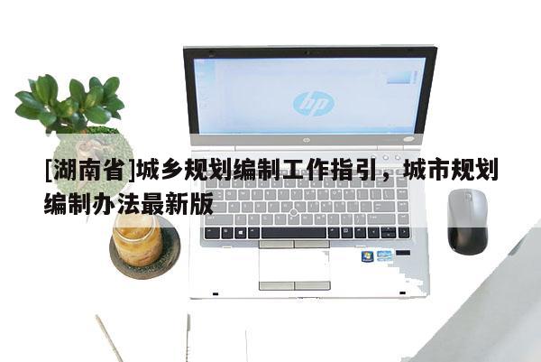 [湖南省]城鄉規劃編制工作指引，城市規劃編制辦法最新版