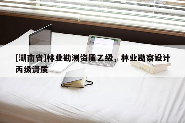 [湖南省]林業(yè)勘測資質(zhì)乙級，林業(yè)勘察設(shè)計丙級資質(zhì)