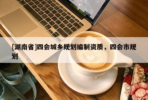 [湖南省]四會(huì)城鄉(xiāng)規(guī)劃編制資質(zhì)，四會(huì)市規(guī)劃