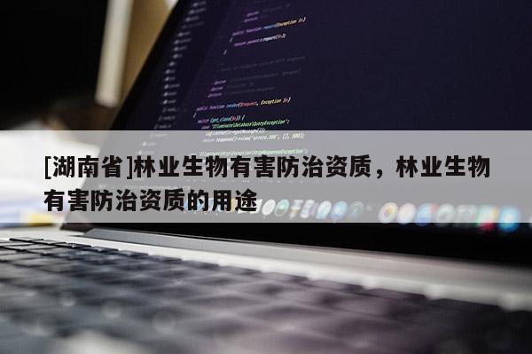 [湖南省]林業生物有害防治資質，林業生物有害防治資質的用途