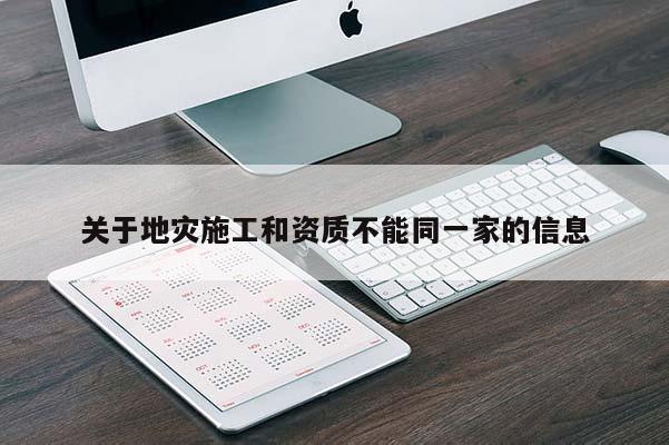 關(guān)于地災(zāi)施工和資質(zhì)不能同一家的信息