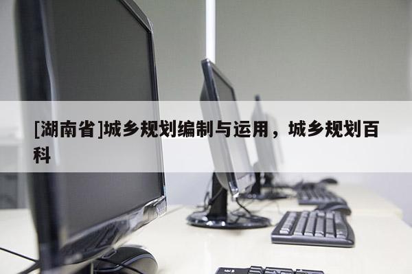 [湖南省]城鄉規劃編制與運用，城鄉規劃百科