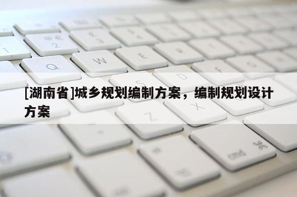 [湖南省]城鄉規劃編制方案，編制規劃設計方案