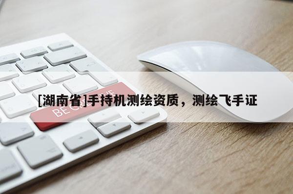 [湖南省]手持機測繪資質，測繪飛手證