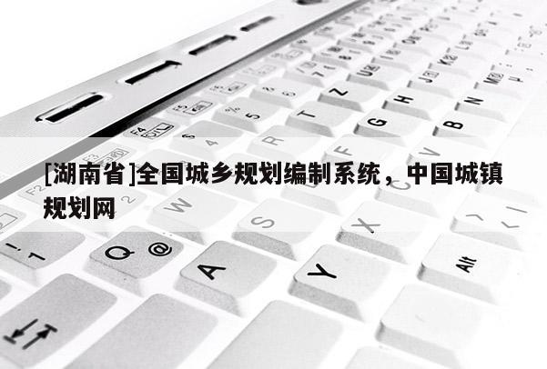 [湖南省]全國城鄉規劃編制系統，中國城鎮規劃網