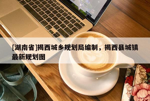 [湖南省]揭西城鄉規劃局編制，揭西縣城鎮最新規劃圖