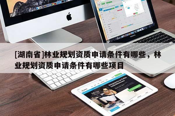 [湖南省]林業規劃資質申請條件有哪些，林業規劃資質申請條件有哪些項目