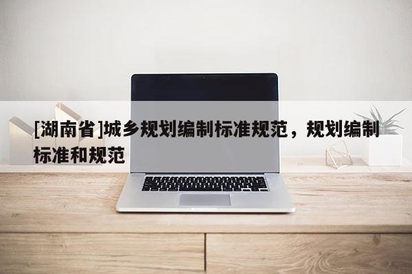 [湖南省]城鄉規劃編制標準規范，規劃編制標準和規范