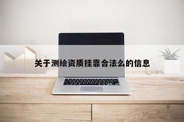 關于測繪資質掛靠合法么的信息