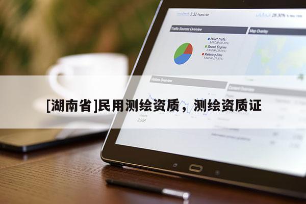 [湖南省]民用測繪資質(zhì)，測繪資質(zhì)證