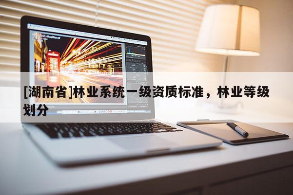 [湖南省]林業系統一級資質標準，林業等級劃分