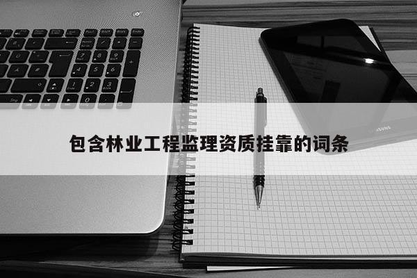 包含林業工程監理資質掛靠的詞條