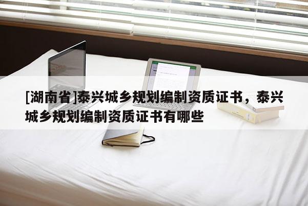 [湖南省]泰興城鄉規劃編制資質證書，泰興城鄉規劃編制資質證書有哪些