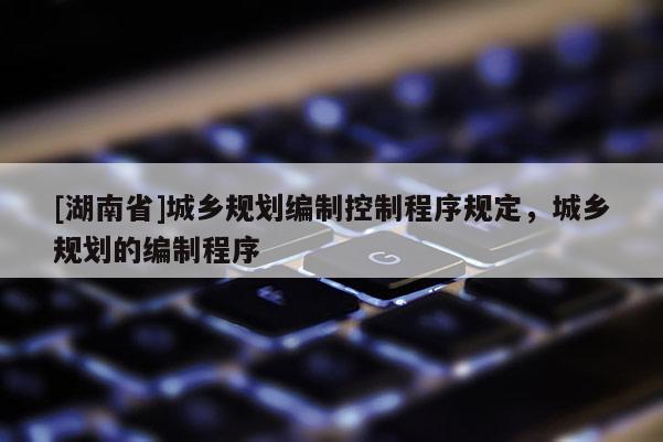 [湖南省]城鄉規劃編制控制程序規定，城鄉規劃的編制程序