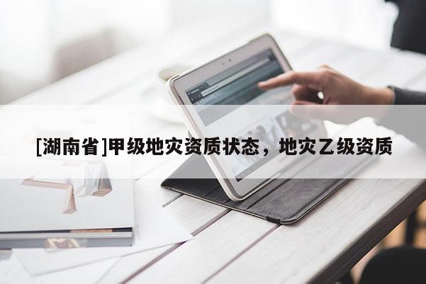 [湖南省]甲級地災資質狀態，地災乙級資質