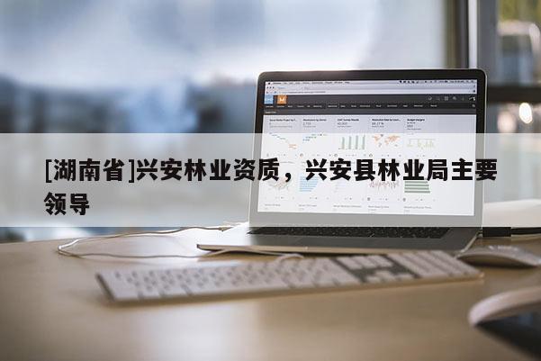 [湖南省]興安林業資質，興安縣林業局主要領導