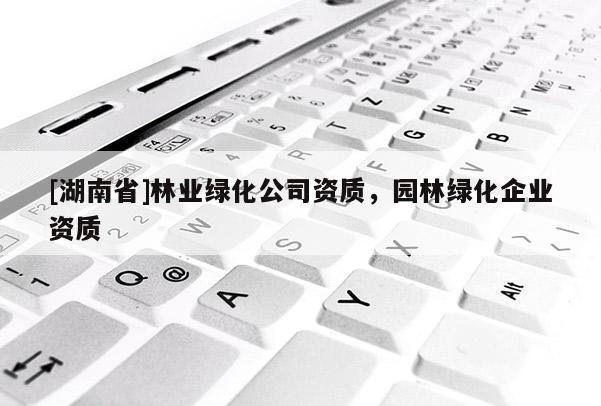 [湖南省]林業綠化公司資質，園林綠化企業資質
