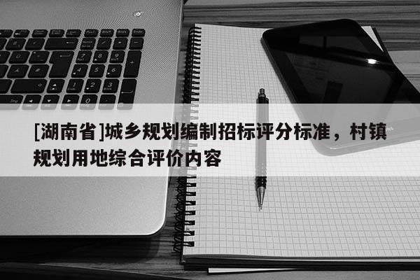 [湖南省]城鄉(xiāng)規(guī)劃編制招標(biāo)評分標(biāo)準(zhǔn)，村鎮(zhèn)規(guī)劃用地綜合評價內(nèi)容