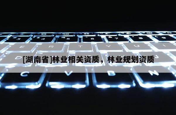 [湖南省]林業相關資質，林業規劃資質