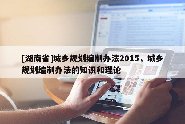 [湖南省]城鄉規劃編制辦法2015，城鄉規劃編制辦法的知識和理論