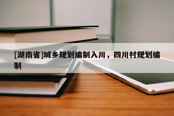 [湖南省]城鄉規劃編制入川，四川村規劃編制