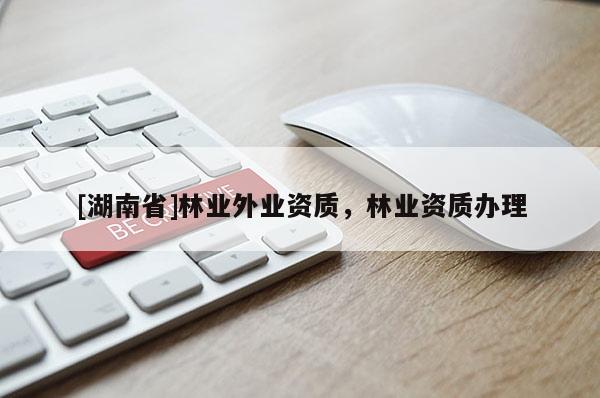 [湖南省]林業外業資質，林業資質辦理