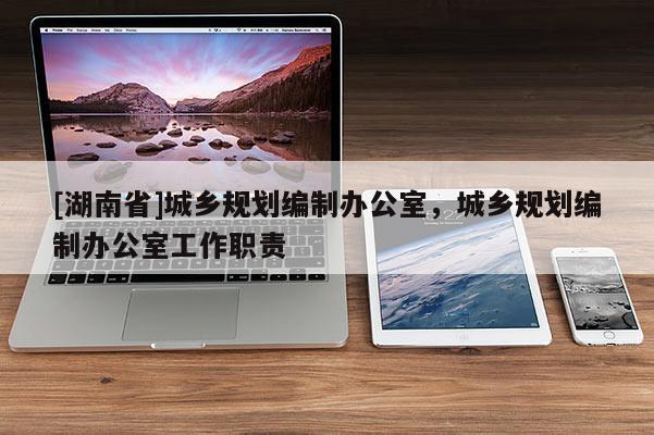 [湖南省]城鄉規劃編制辦公室，城鄉規劃編制辦公室工作職責