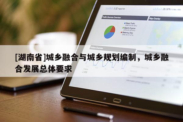 [湖南省]城鄉融合與城鄉規劃編制，城鄉融合發展總體要求