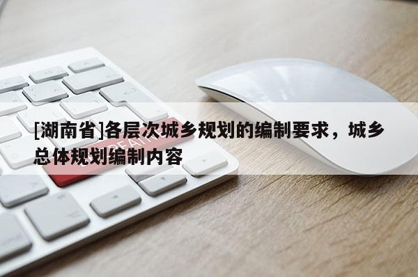 [湖南省]各層次城鄉規劃的編制要求，城鄉總體規劃編制內容