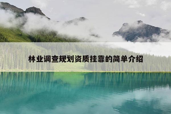 林業調查規劃資質掛靠的簡單介紹