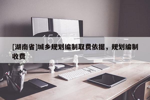 [湖南省]城鄉規劃編制取費依據，規劃編制收費