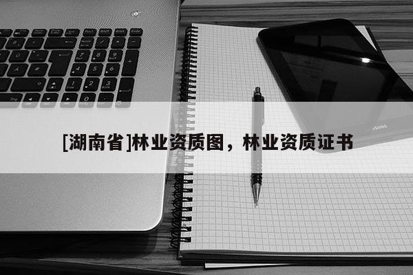 [湖南省]林業資質圖，林業資質證書