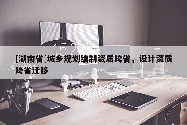 [湖南省]城鄉規劃編制資質跨省，設計資質跨省遷移