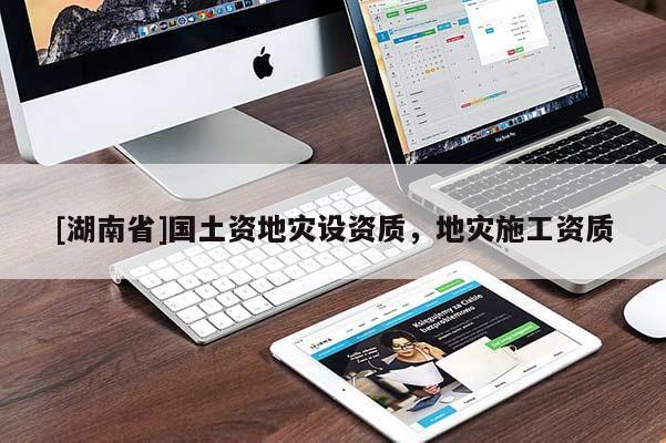 [湖南省]國土資地災(zāi)設(shè)資質(zhì)，地災(zāi)施工資質(zhì)