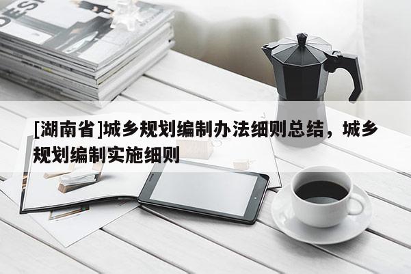 [湖南省]城鄉規劃編制辦法細則總結，城鄉規劃編制實施細則