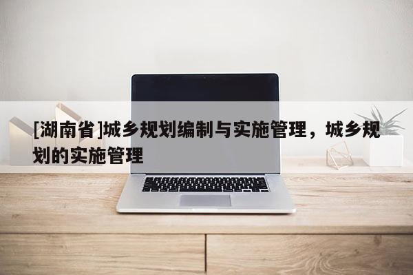 [湖南省]城鄉(xiāng)規(guī)劃編制與實施管理，城鄉(xiāng)規(guī)劃的實施管理