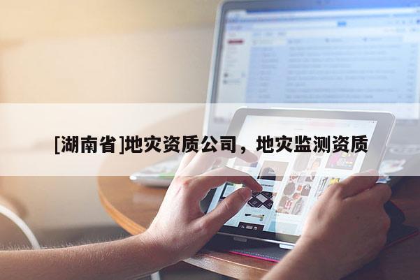 [湖南省]地災資質公司，地災監測資質