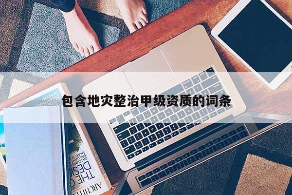 包含地災整治甲級資質的詞條