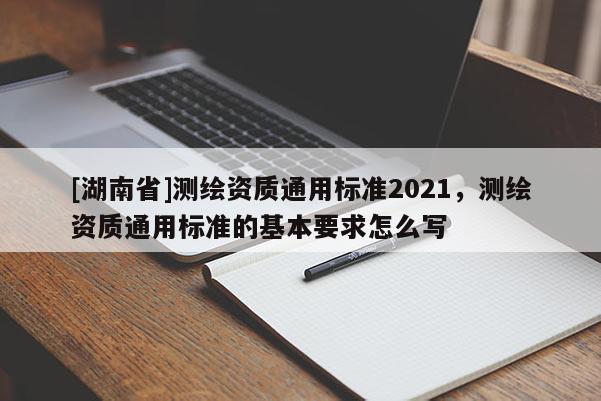 [湖南省]測繪資質通用標準2021，測繪資質通用標準的基本要求怎么寫