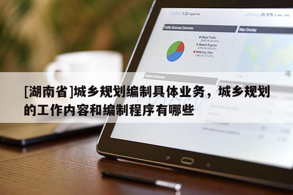 [湖南省]城鄉規劃編制具體業務，城鄉規劃的工作內容和編制程序有哪些