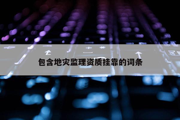 包含地災監理資質掛靠的詞條