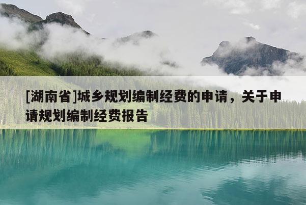 [湖南省]城鄉規劃編制經費的申請，關于申請規劃編制經費報告